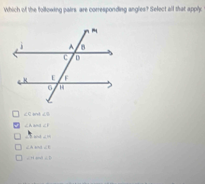 Which of the following pairs are corresponding angles? Select all that apply.
∠ C and ∠ 6
∠ A and ∠ F
∠ 8 and ∠ H
∠ A and ∠ E
∠ H and ∠ D