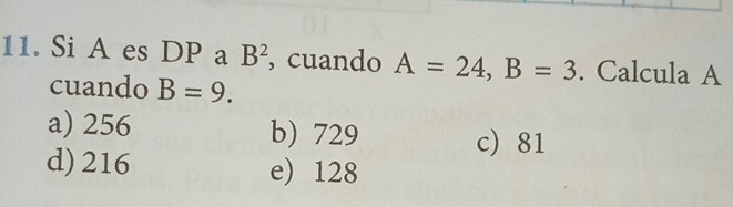 Si A es DP a B^2 , cuando A=24, B=3. Calcula A
cuando B=9.
a) 256 b) 729 c) 81
d) 216 e) 128