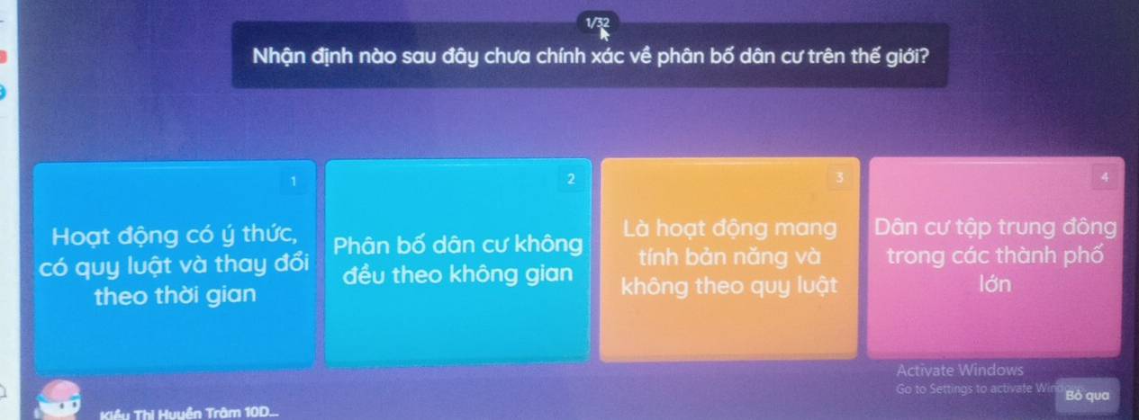 1/3
Nhận định nào sau đây chưa chính xác về phân bố dân cư trên thế giới?
1
2
4
Hoạt động có ý thức, Phân bố dân cư không Là hoạt động mang Dân cư tập trung đông
có quy luật và thay đổi đều theo không gian tính bản nǎng và trong các thành phố
theo thời gian không theo quy luật lớn
Activate Windows
Go to Settings to activate Wi Bỏ qua
Kiều Thi Huuền Trâm 10D...