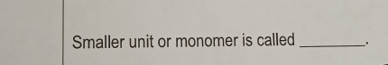 Smaller unit or monomer is called _、 .