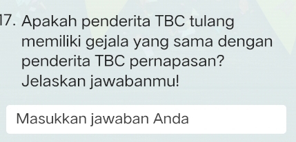 Apakah penderita TBC tulang 
memiliki gejala yang sama dengan 
penderita TBC pernapasan? 
Jelaskan jawabanmu! 
Masukkan jawaban Anda