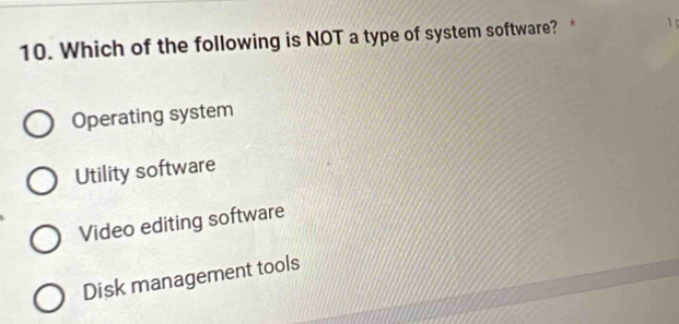 Which of the following is NOT a type of system software? * 1
Operating system
Utility software
Video editing software
Disk management tools