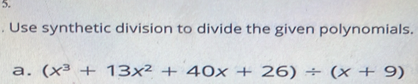 Use synthetic division to divide the given polynomials. 
a. (x^3+13x^2+40x+26)/ (x+9)