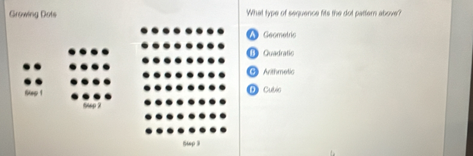 Growing Dols What type of sequence fits the dot pattern above?
A Geometric
B Quadratic
G Arithmetic
6up 1 D Cubic
5tsp 2
Step 3