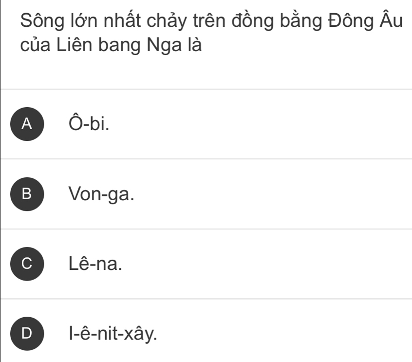 Sông lớn nhất chảy trên đồng bằng Đông Âu
của Liên bang Nga là
A Ô-bi.
B Von-ga.
C Lê-na.
D I-ê-nit-xây.