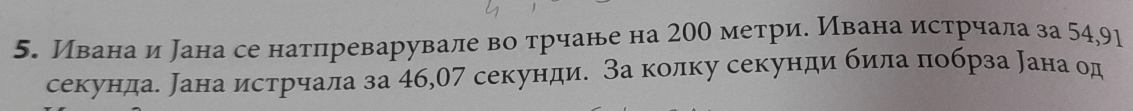 Ивана и ана се натпреварувале во трчане на 200 метри. Ивана истрчала за 54,91
секунда. ана истрчала за 46,07 секунди. За колку секунди била πобрза ана од