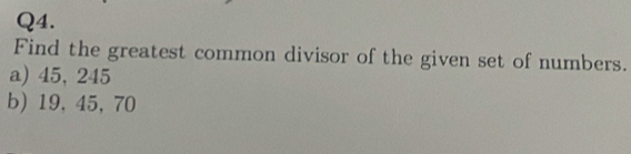 Find the greatest common divisor of the given set of numbers. 
a) 45, 245
b) 19, 45, 70