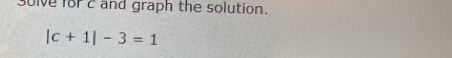 solve for c and graph the solution.
|c+1|-3=1