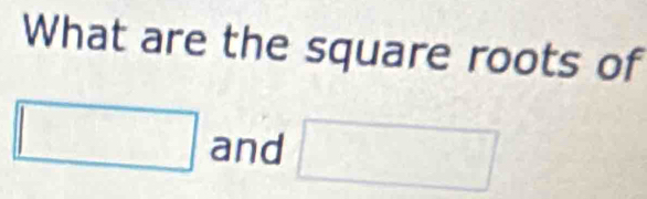 What are the square roots of
□ and □