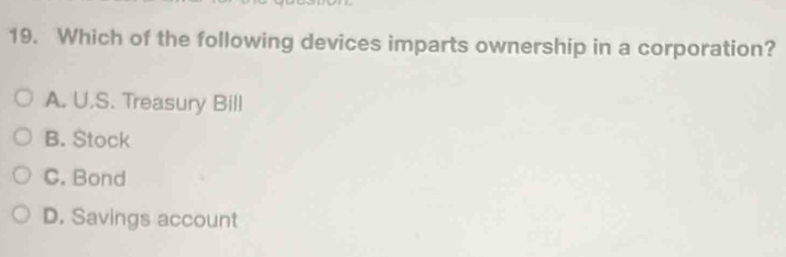 Which of the following devices imparts ownership in a corporation?
A. U.S. Treasury Bill
B. Stock
C. Bond
D. Savings account