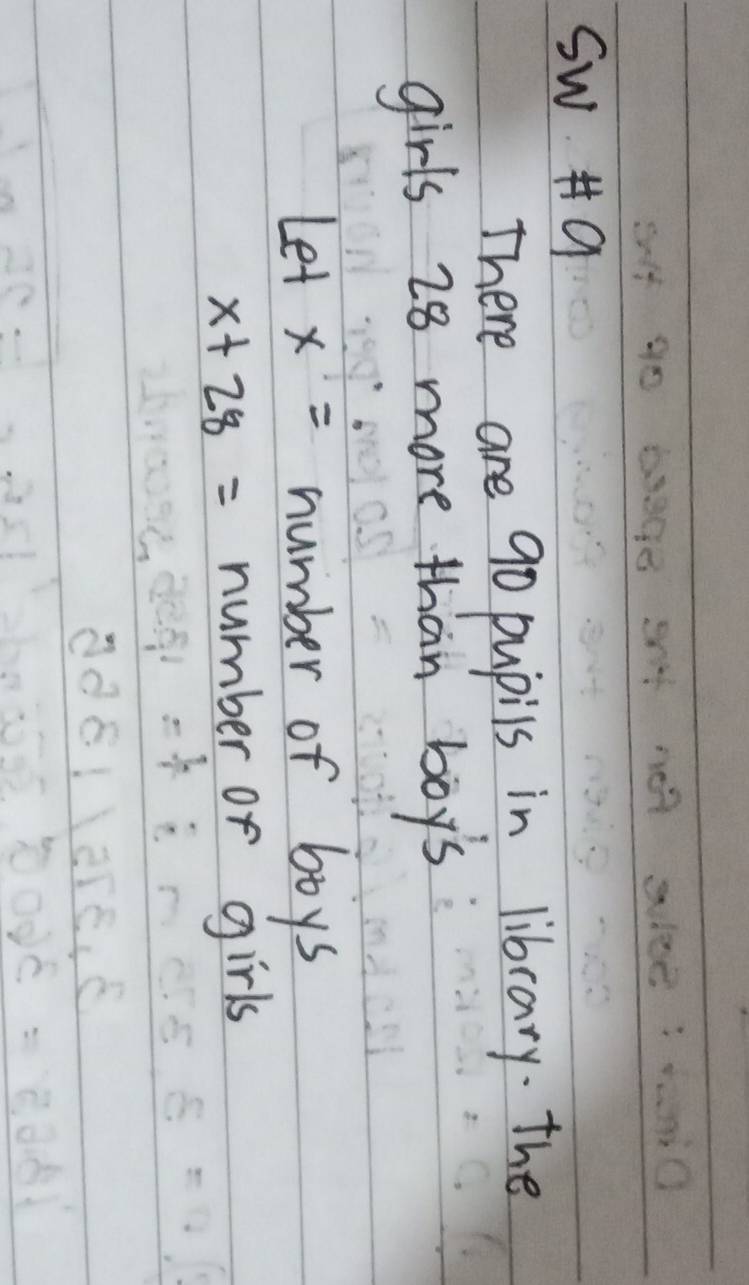 sw 9 
There are 9o pupils in library. The 
girls 28 more than boy's 
Let x= number of boys
x+28= number or girls