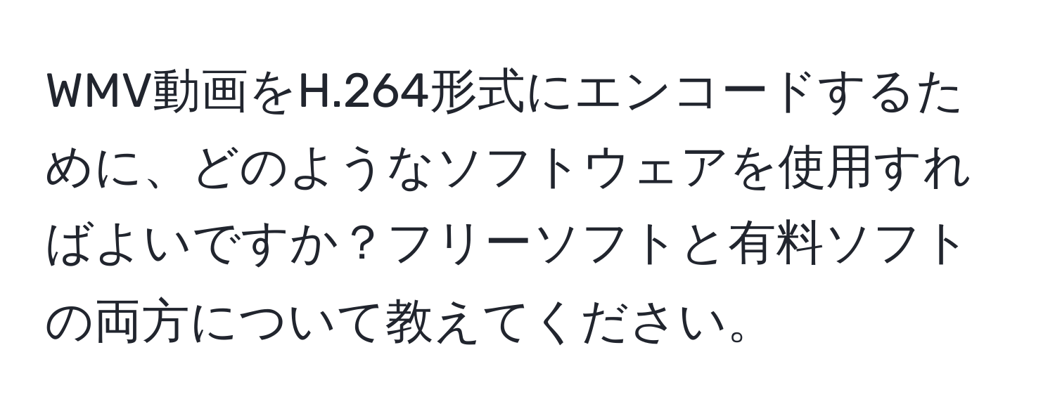 WMV動画をH.264形式にエンコードするために、どのようなソフトウェアを使用すればよいですか？フリーソフトと有料ソフトの両方について教えてください。