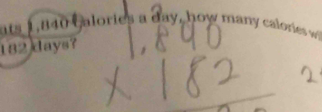 ats 1,840 calories a day, how many calonies w
182 days?