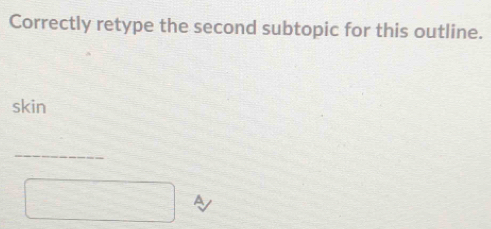 Correctly retype the second subtopic for this outline. 
skin 
_ 
□ a