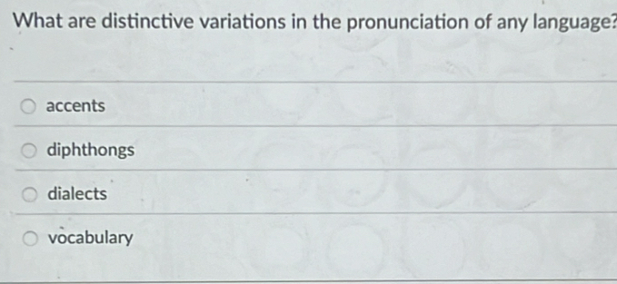 What are distinctive variations in the pronunciation of any language?
accents
diphthongs
dialects
vocabulary