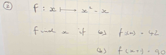 ② f:xto x^2-x
find x if a f(x+c)=42
() f(x+1)=90