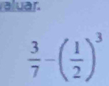 a uar.
 3/7 -( 1/2 )^3