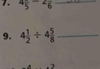 4frac 5-2frac 6 _ 
9. 4 1/2 / 4 5/8  _