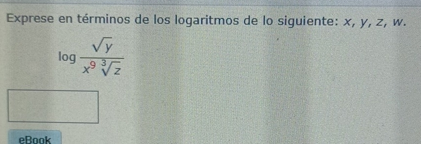 Exprese en términos de los logaritmos de lo siguiente: x, y, z, w.
log  sqrt(y)/x^9sqrt[3](z) 
eBook