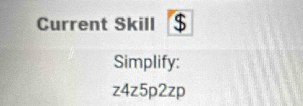 Current Skill 
Simplify: 
z4z5p2zp