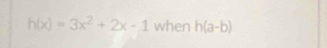 h(x)=3x^2+2x-1 when h(a-b)