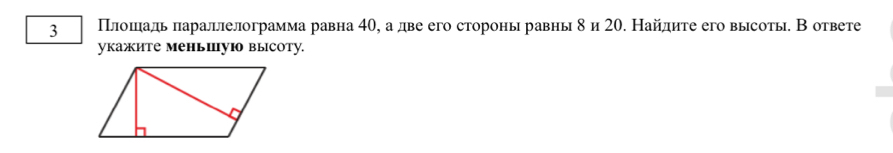 3 Πлошιадь πараллелограмма равна 40, а две его стороны равны δ и 20. Найдиτе его высоты. В ответе 
укажите меньпуюо высоту.