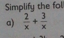 Simplify the fol 
a)  2/x + 3/x 