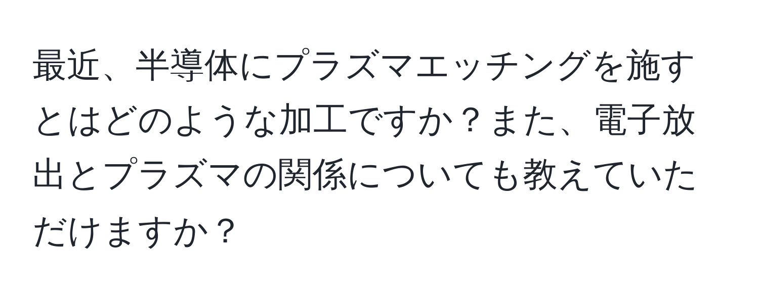 最近、半導体にプラズマエッチングを施すとはどのような加工ですか？また、電子放出とプラズマの関係についても教えていただけますか？