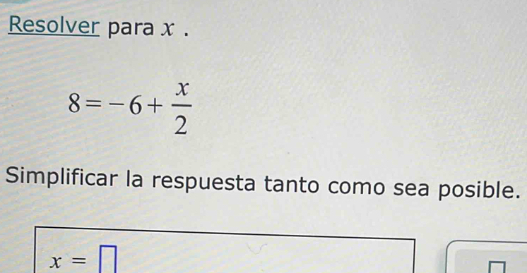 Resolver para x.
8=-6+ x/2 
Simplificar la respuesta tanto como sea posible.
x=□