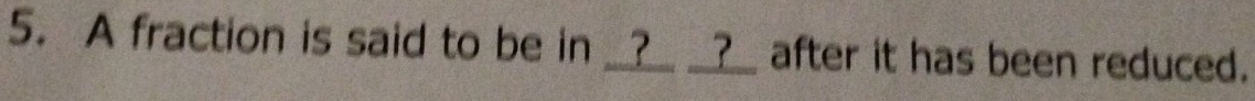 A fraction is said to be in __?_ __?__ after it has been reduced.