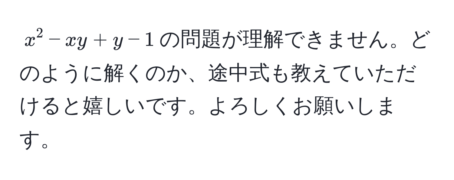 $x^2 - xy + y - 1$の問題が理解できません。どのように解くのか、途中式も教えていただけると嬉しいです。よろしくお願いします。