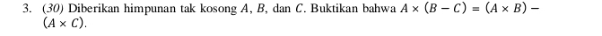 (30) Diberikan himpunan tak kosong A, B, dan C. Buktikan bahwa A* (B-C)=(A* B)-
(A* C).