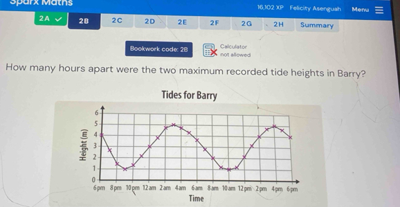 Sparx Maths 16,102 XP Felicity Asenguah Menu 
2A 2B 2C 2D 2E 2F 2G 2H Summary 
Calculator 
Bookwork code: 2B ;; not allowed 
How many hours apart were the two maximum recorded tide heights in Barry?