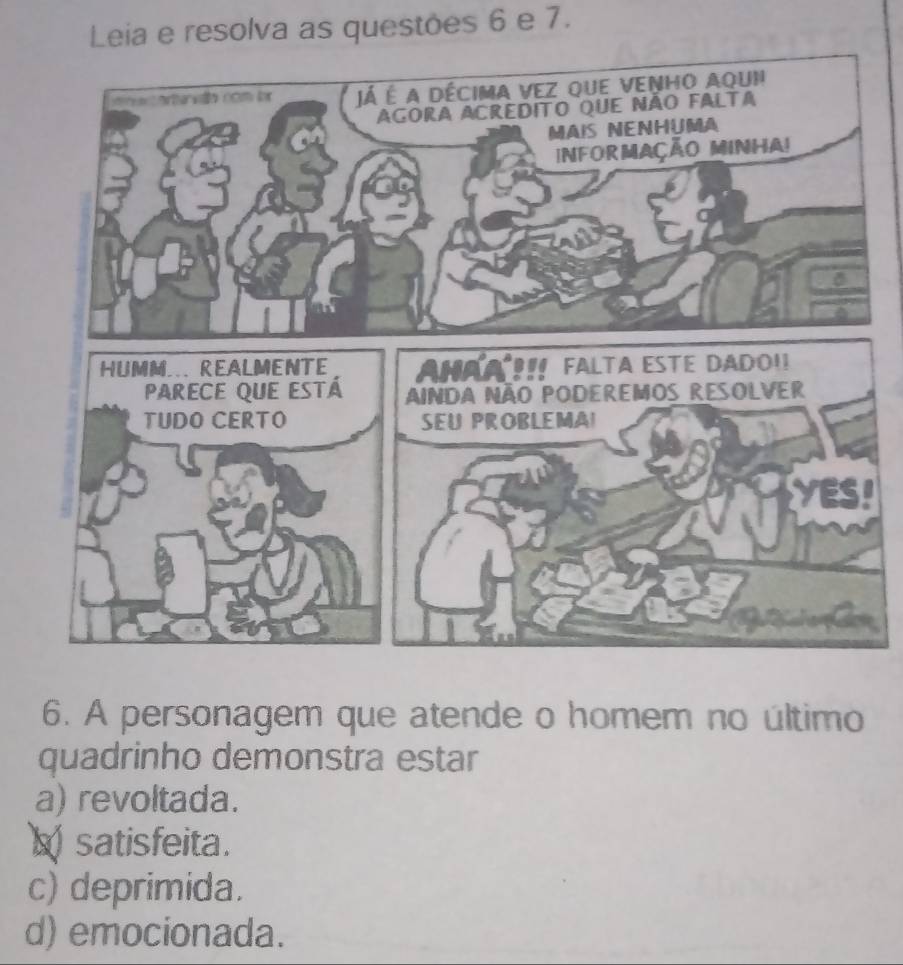 Leia e resolva as questões 6 e 7.
!
6. A personagem que atende o homem no último
quadrinho demonstra estar
a) revoltada.
satisfeita.
c) deprimida.
d) emocionada.