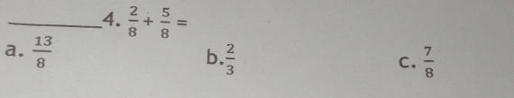  2/8 + 5/8 =
a.  13/8 
b.  2/3   7/8 
C.