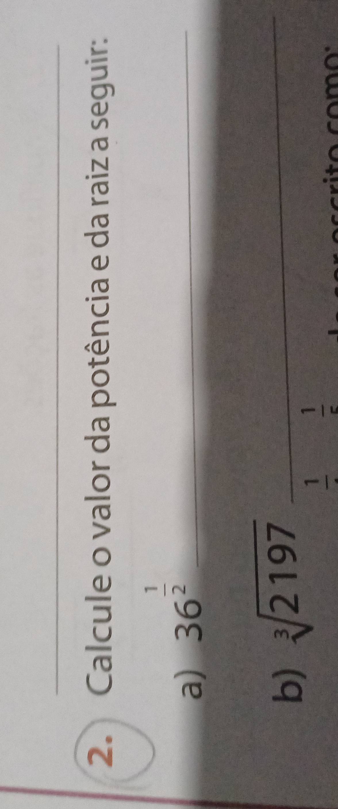 Calcule o valor da potência e da raiz a seguir: 
a) 36^(frac 1)2 _ 
b) sqrt[3](2197) _
frac 1  1/5 