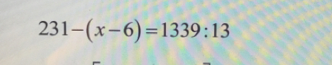 231-(x-6)=1339:13