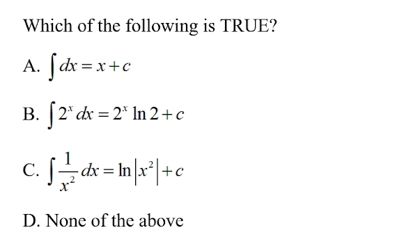 Which of the following is TRUE?
A. ∈t dx=x+c
B. ∈t 2^xdx=2^xln 2+c
C. ∈t  1/x^2 dx=ln |x^2|+c
D. None of the above