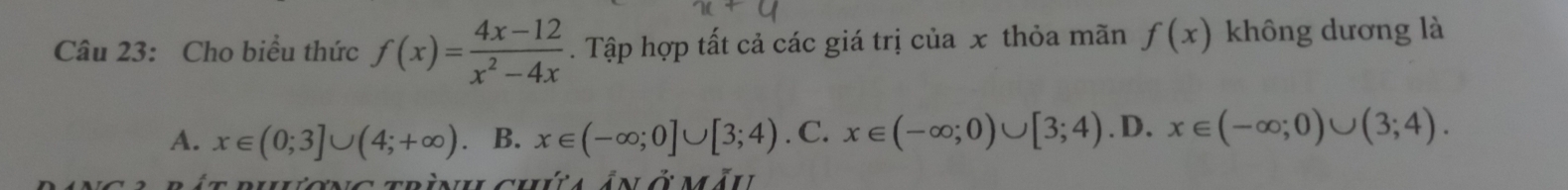 Cho biều thức f(x)= (4x-12)/x^2-4x . Tập hợp tất cả các giá trị của x thỏa mãn f(x) không dương là
A. x∈ (0;3]∪ (4;+∈fty ) B. x∈ (-∈fty ;0]∪ [3;4). C. x∈ (-∈fty ;0)∪ [3;4). D. x∈ (-∈fty ;0)∪ (3;4). 
t rhương trình chứta ân ở mẫu