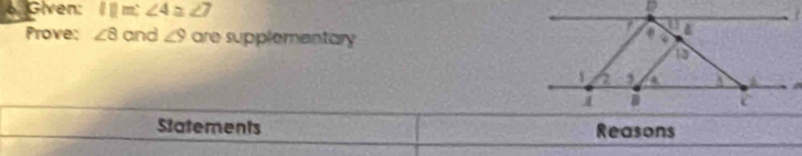 Given: lim:∠ 4≌ ∠ 7
Prove: ∠ 8 and ∠ 9 are supplementary 
Statements Reasons