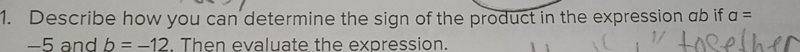 Describe how you can determine the sign of the product in the expression ab if a=
−5 and b=-12. Then evaluate the expression.