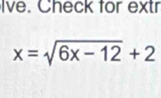 Ive. Check for extr
x=sqrt(6x-12)+2