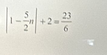 |1- 5/2 n|+2= 23/6 