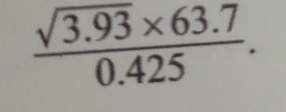  (sqrt(3.93)* 63.7)/0.425 .