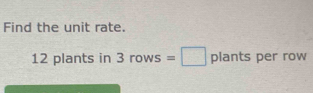 Find the unit rate.
12 plants in 3rov s=□ plants per row