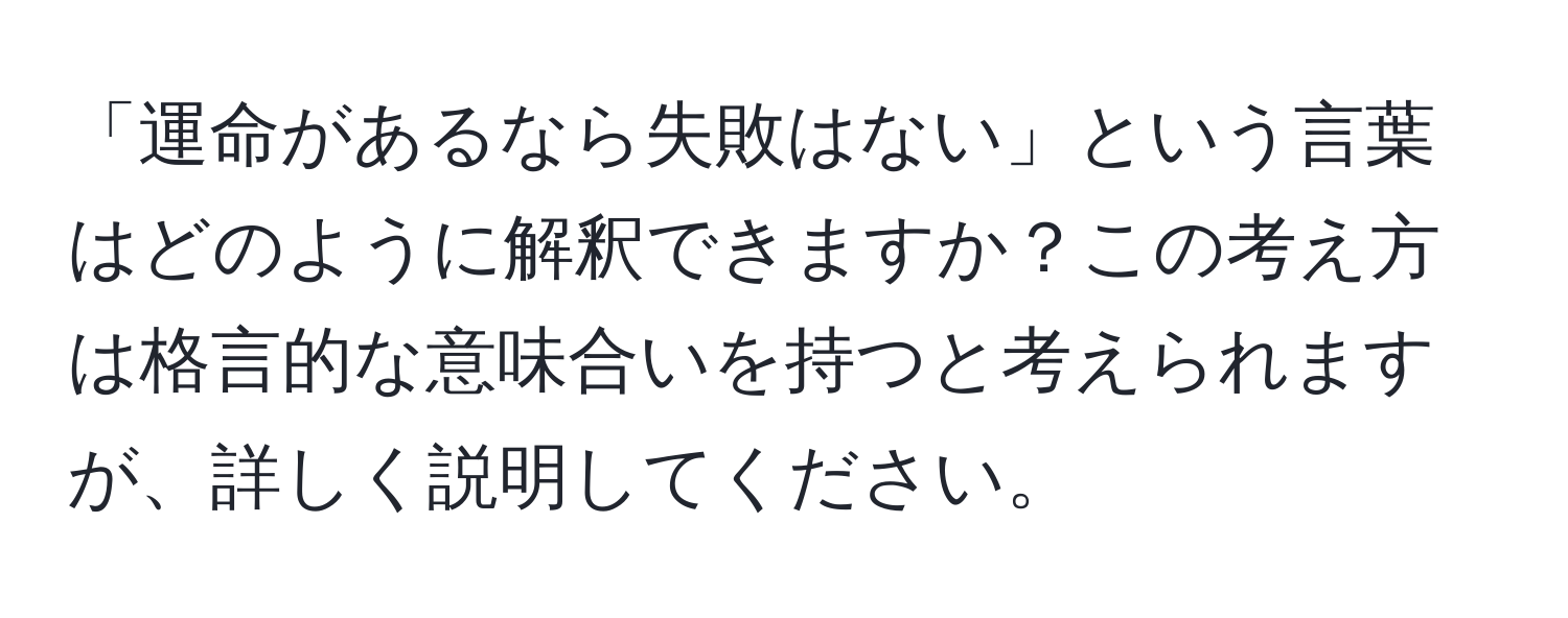 「運命があるなら失敗はない」という言葉はどのように解釈できますか？この考え方は格言的な意味合いを持つと考えられますが、詳しく説明してください。