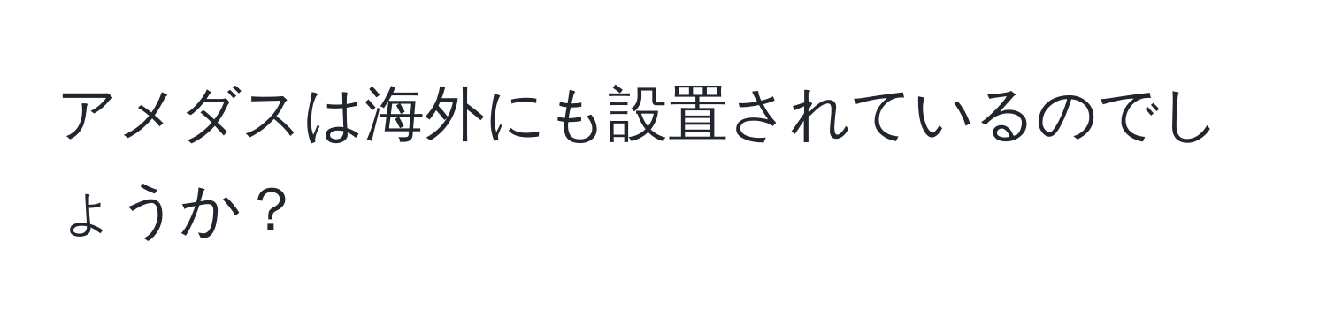 アメダスは海外にも設置されているのでしょうか？