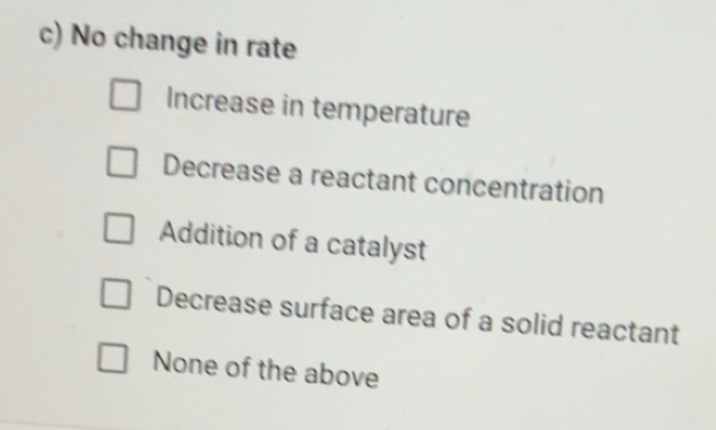 Solved: No change in rate Increase in temperature Decrease a reactant ...