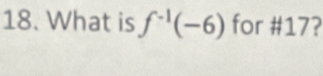 What is f^(-1)(-6) for #17?