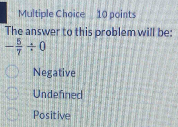 The answer to this problem will be:
- 5/7 / 0
Negative
Undefined
Positive